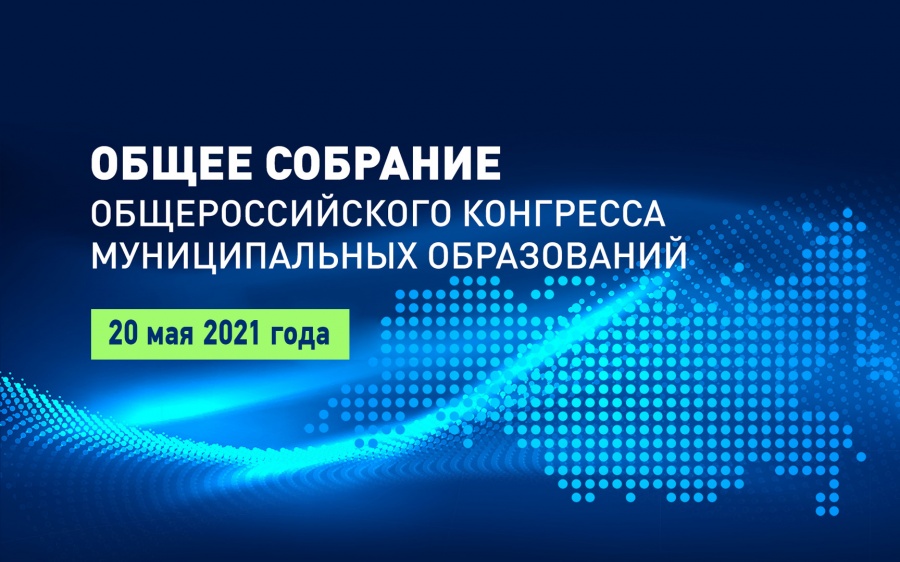20 мая 2021 года участники Общего собрания Общероссийского Конгресса муниципальных образований приняли ряд важных уставных решений